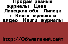 Продам разные журналы › Цена ­ 15 - Липецкая обл., Липецк г. Книги, музыка и видео » Книги, журналы   